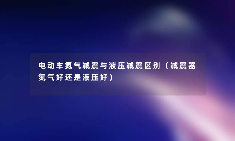 电动车氮气减震与液压减震区别（减震器氮气好还是液压好）