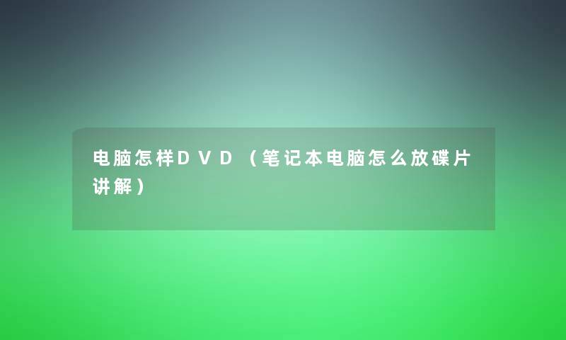 电脑怎样DVD（笔记本电脑怎么放碟片讲解）
