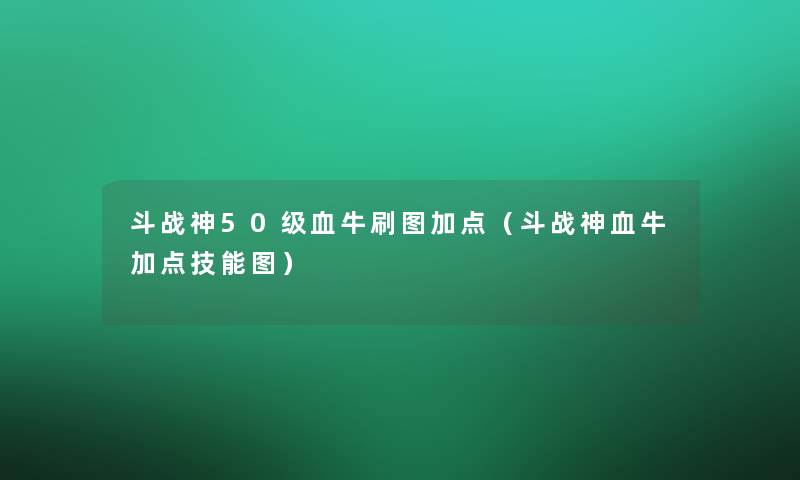 斗战神50级血牛刷图加点(斗战神血牛加点技能图) 斗战神50级血牛刷图加点(斗战神血牛加点技能图)