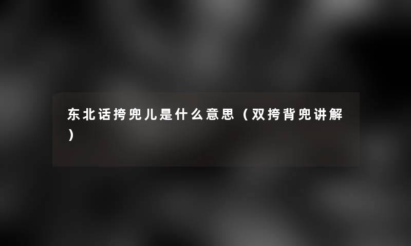 东北话挎兜儿是什么意思(双挎背兜讲解) 东北话挎兜儿是什么意思(双挎背兜讲解)