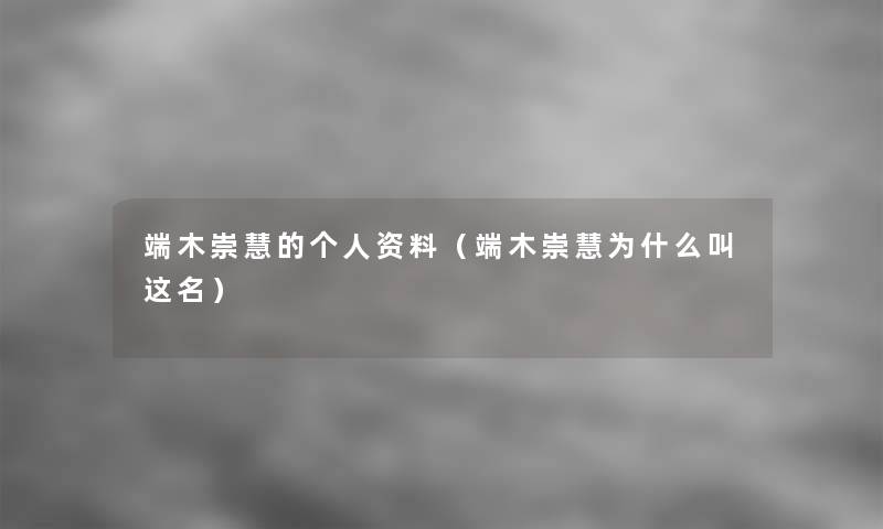 端木崇慧的个人资料(端木崇慧为什么叫这名) 端木崇慧的个人资料(端木崇慧为什么叫这名)
