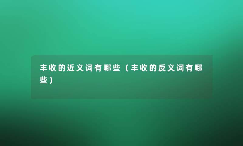 丰收的近义词有哪些(丰收的反义词有哪些) 丰收的近义词有哪些(丰收的反义词有哪些)