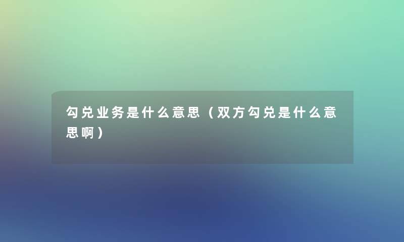 勾兑业务是什么意思(双方勾兑是什么意思啊) 勾兑业务是什么意思(双方勾兑是什么意思啊)
