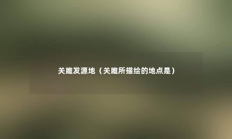 关雎发源地(关雎所描绘的地点是) 关雎发源地(关雎所描绘的地点是)
