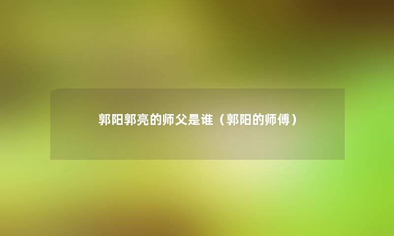 郭阳郭亮的师父是谁（郭阳的师傅）