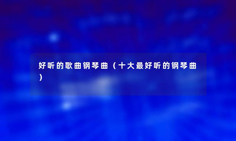 好听的歌曲钢琴曲（一些好听的钢琴曲）