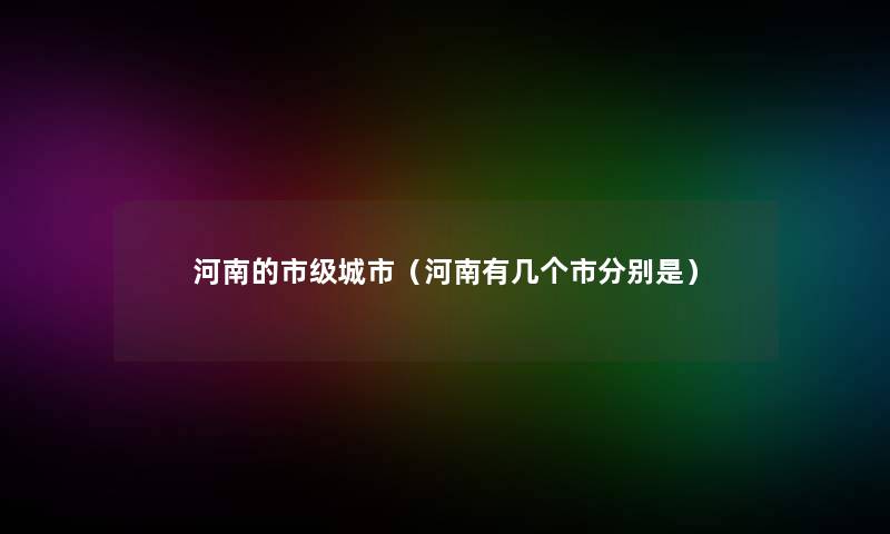 河南的市级城市（河南有几个市分别是）