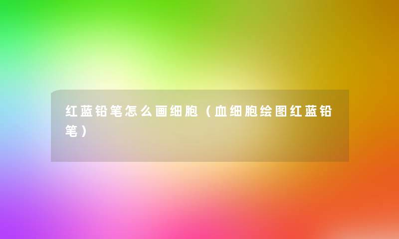 红蓝铅笔怎么画细胞（血细胞绘图红蓝铅笔）