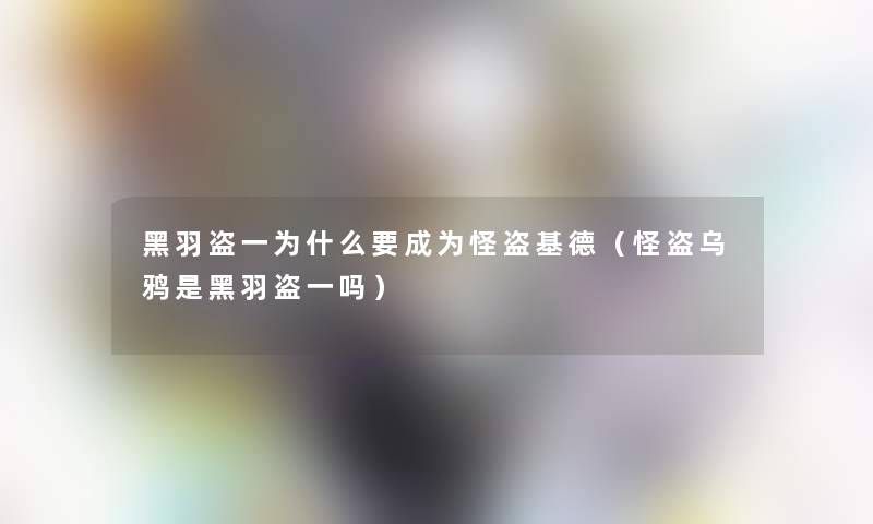 黑羽盗一为什么要成为怪盗基德（怪盗乌鸦是黑羽盗一吗）