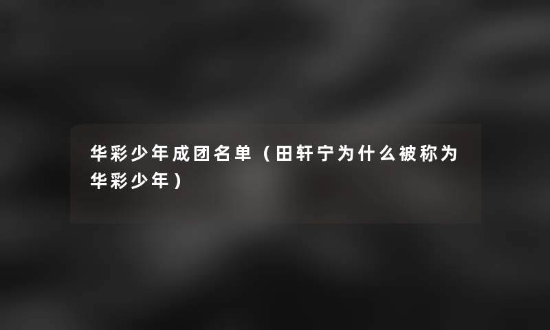 华彩少年成团名单(田轩宁为什么被称为华彩少年) 华彩少年成团名单(田轩宁为什么被称为华彩少年)