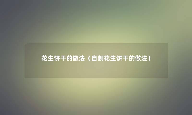 花生饼干的做法（自制花生饼干的做法）