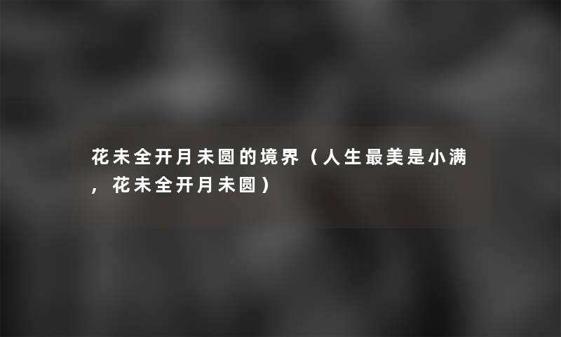 花未全开月未圆的境界（人生美是小满,花未全开月未圆）