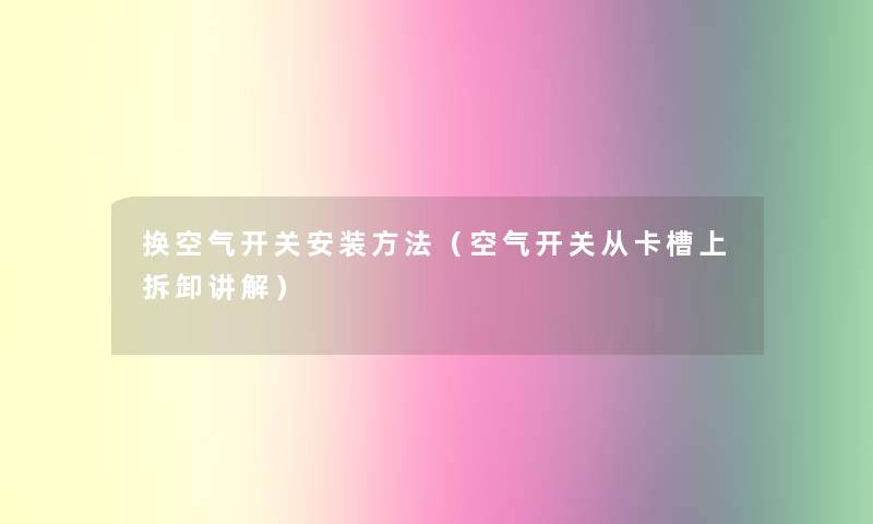 换空气开关安装方法（空气开关从卡槽上拆卸讲解）
