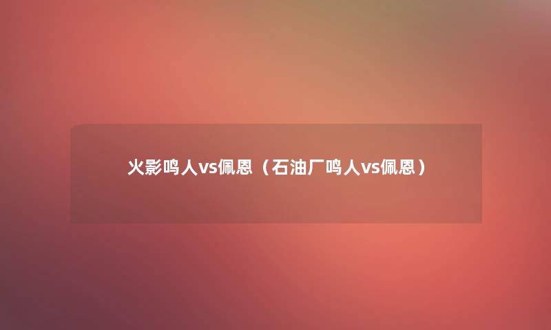 火影鸣人vs佩恩（石油厂鸣人vs佩恩）