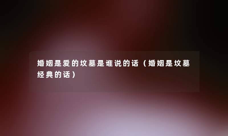 婚姻是爱的坟墓是谁说的话（婚姻是坟墓经典的话）