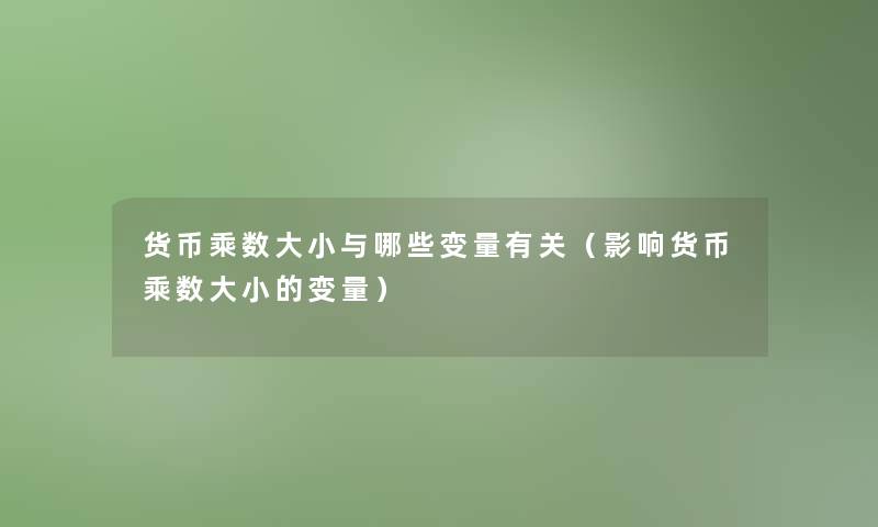 货币乘数大小与哪些变量有关（影响货币乘数大小的变量）