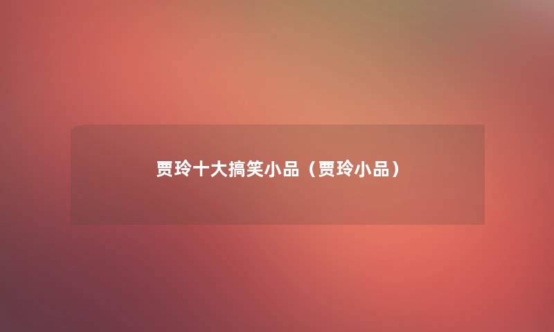 贾玲一些搞笑小品(贾玲小品) 贾玲一些搞笑小品(贾玲小品)