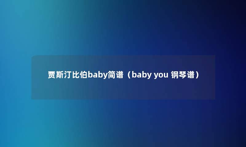 贾斯汀比伯baby简谱(baby you 钢琴谱) 贾斯汀比伯baby简谱(baby you 钢琴谱)