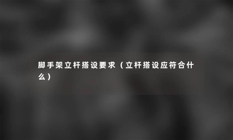 脚手架立杆搭设要求（立杆搭设应符合什么）