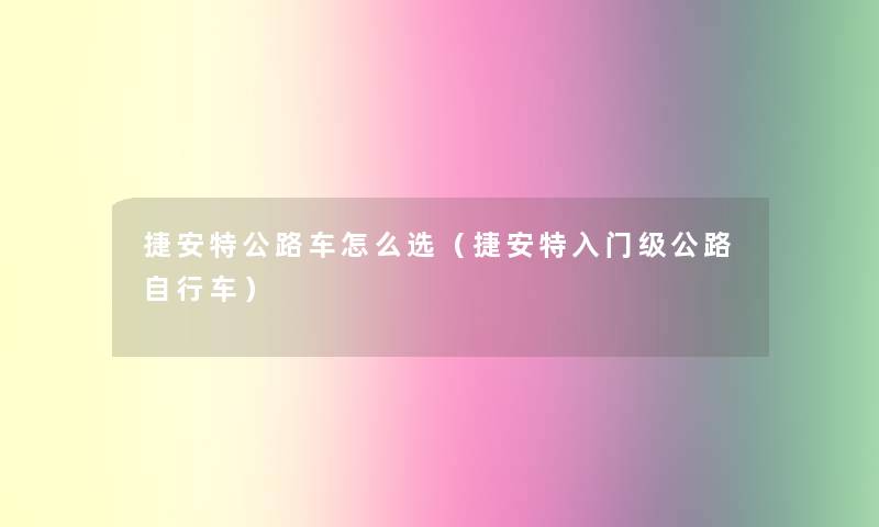 捷安特公路车怎么选(捷安特入门级公路自行车) 捷安特公路车怎么选(捷安特入门级公路自行车)