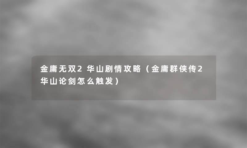 金庸无双2华山剧情攻略（金庸群侠传2华山论剑怎么触发）