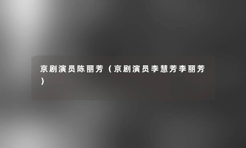 京剧演员陈丽芳（京剧演员李慧芳李丽芳）