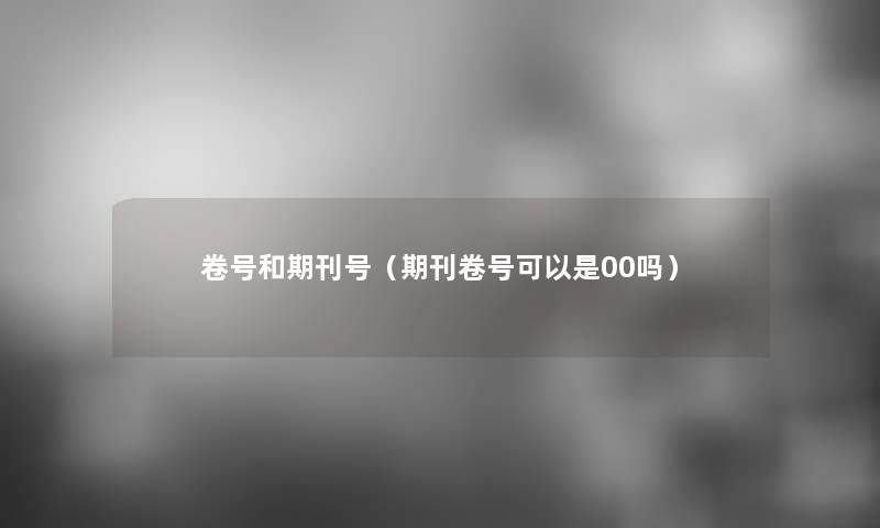 卷号和期刊号(期刊卷号可以是00吗) 卷号和期刊号(期刊卷号可以是00吗)