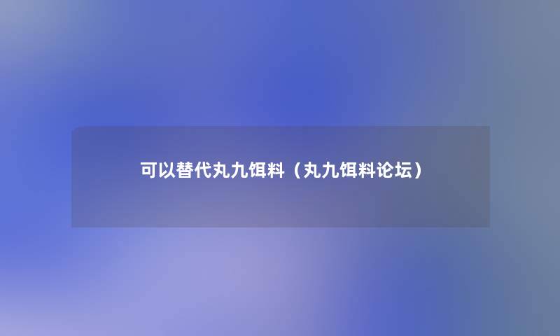 可以替代丸九饵料(丸九饵料论坛) 可以替代丸九饵料(丸九饵料论坛)