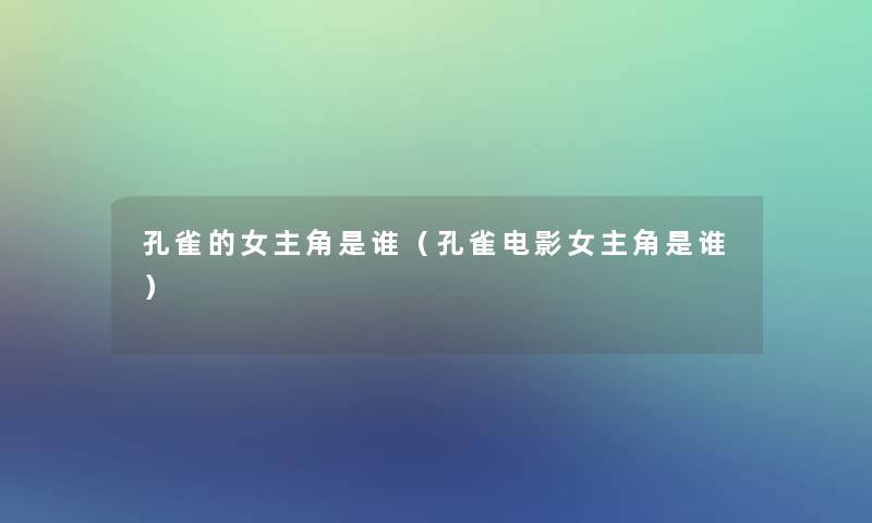 孔雀的女主角是谁(孔雀电影女主角是谁) 孔雀的女主角是谁(孔雀电影女主角是谁)