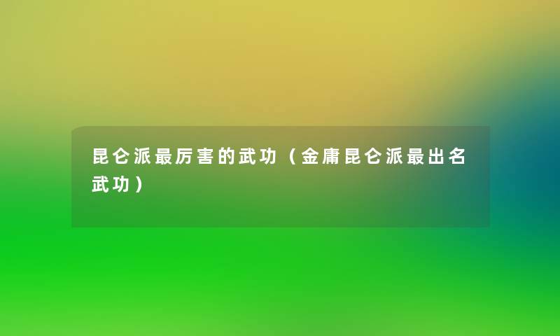 昆仑派厉害的武功(金庸昆仑派出名武功) 昆仑派厉害的武功(金庸昆仑派出名武功)