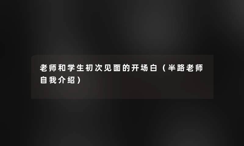 老师和学生初次见面的开场白（半路老师自我介绍）