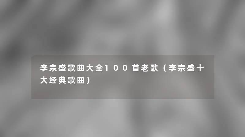李宗盛歌曲大全几首老歌(李宗盛一些经典歌曲) 李宗盛歌曲大全几首老歌(李宗盛一些经典歌曲)