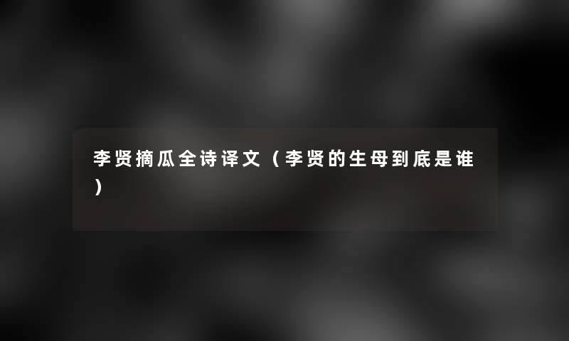 李贤摘瓜全诗译文(李贤的生母到底是谁) 李贤摘瓜全诗译文(李贤的生母到底是谁)