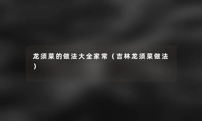 龙须菜的做法大全家常(吉林龙须菜做法) 龙须菜的做法大全家常(吉林龙须菜做法)