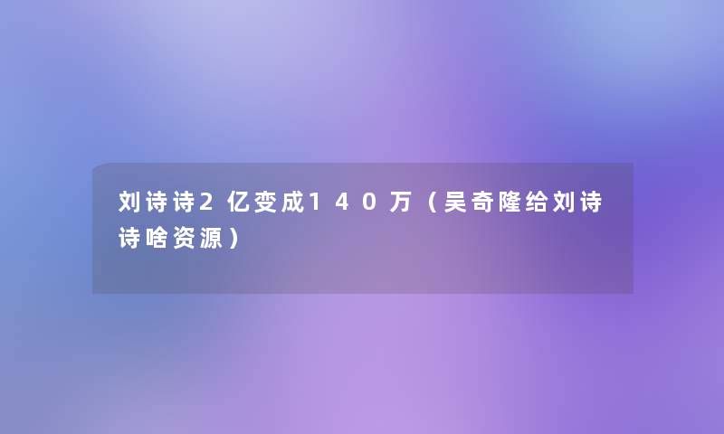 刘诗诗2亿变成140万(吴奇隆给刘诗诗啥资源) 刘诗诗2亿变成140万(吴奇隆给刘诗诗啥资源)