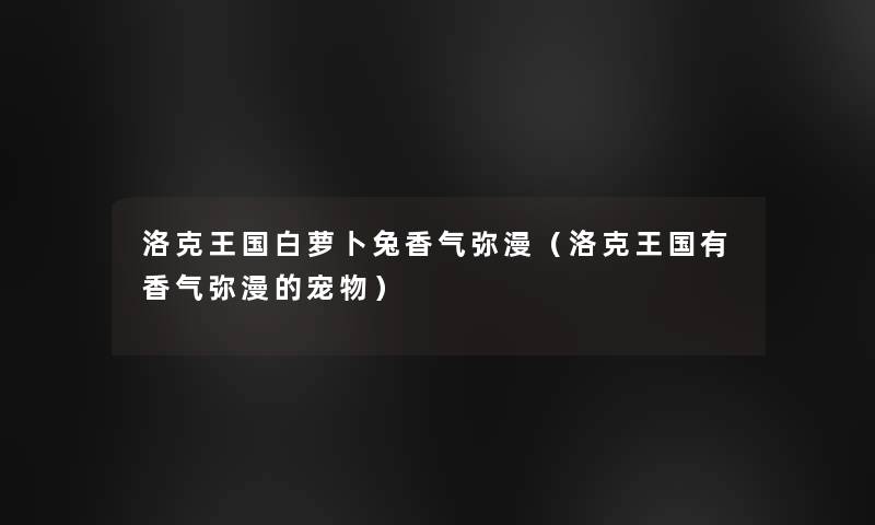 洛克王国白萝卜兔香气弥漫(洛克王国有香气弥漫的宠物) 洛克王国白萝卜兔香气弥漫(洛克王国有香气弥漫的宠物)