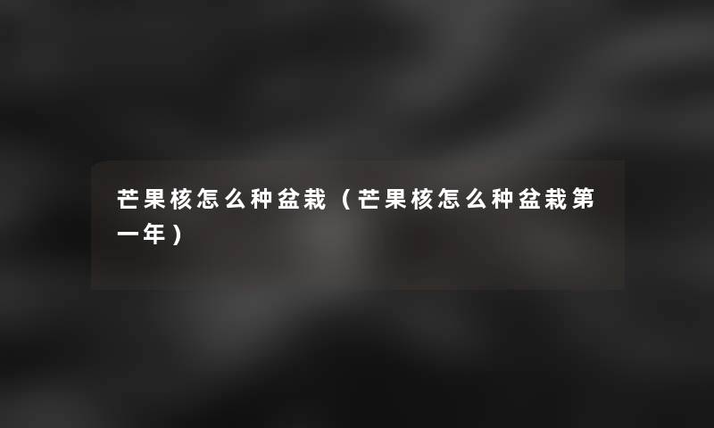 芒果核怎么种盆栽(芒果核怎么种盆栽第一年) 芒果核怎么种盆栽(芒果核怎么种盆栽第一年)