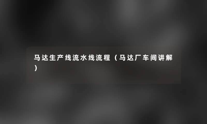 马达生产线流水线流程(马达厂车间讲解) 马达生产线流水线流程(马达厂车间讲解)