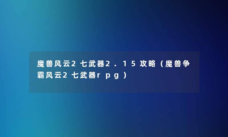 魔兽风云2七武器2.15攻略(魔兽争霸风云2七武器rpg) 魔兽风云2七武器2.15攻略(魔兽争霸风云2七武器rpg)