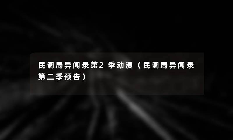 民调局异闻录第2季动漫（民调局异闻录第二季预告）