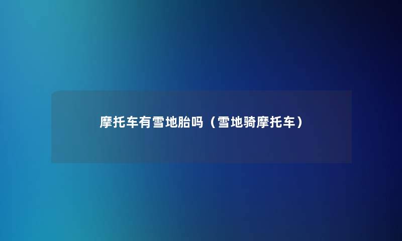 摩托车有雪地胎吗(雪地骑摩托车) 摩托车有雪地胎吗(雪地骑摩托车)