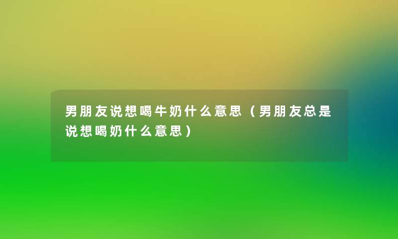 男朋友说想喝牛奶什么意思(男朋友总是说想喝奶什么意思) 男朋友说想喝牛奶什么意思(男朋友总是说想喝奶什么意思)