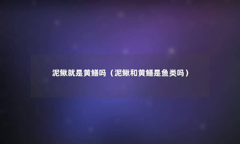 泥鳅就是黄鳝吗(泥鳅和黄鳝是鱼类吗) 泥鳅就是黄鳝吗(泥鳅和黄鳝是鱼类吗)