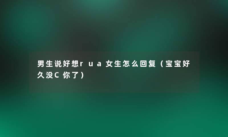 男生说好想rua女生怎么回复(宝宝好久没C你了) 男生说好想rua女生怎么回复(宝宝好久没C你了)