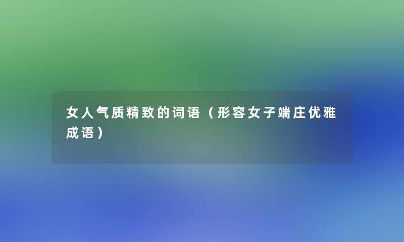 女人气质精致的词语（形容女子端庄优雅成语）