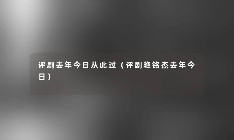 评剧去年今日从此过(评剧艳铭杰去年今日) 评剧去年今日从此过(评剧艳铭杰去年今日)