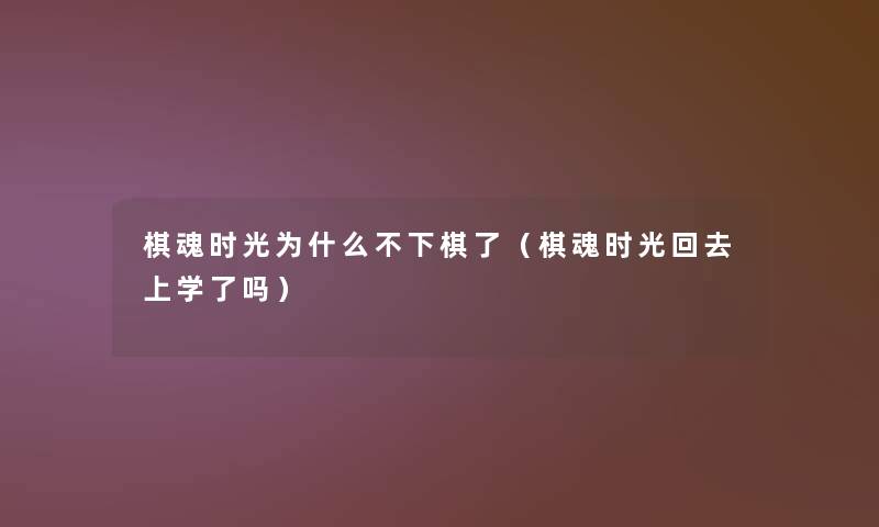 棋魂时光为什么不下棋了（棋魂时光回去上学了吗）