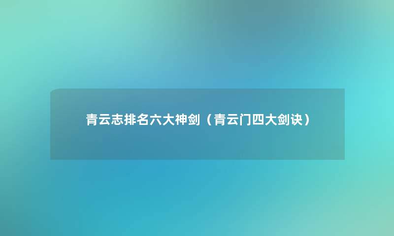 青云志推荐六大神剑(青云门四大剑诀) 青云志推荐六大神剑(青云门四大剑诀)