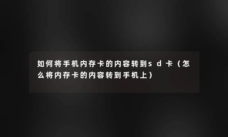 如何将手机内存卡的内容转到sd卡（怎么将内存卡的内容转到手机上）