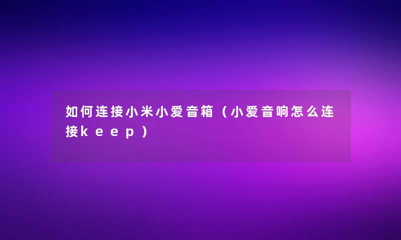 如何连接小米小爱音箱(小爱音响怎么连接keep) 如何连接小米小爱音箱(小爱音响怎么连接keep)